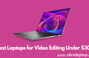 Best Laptops for Video Editing Under $300 in 2022