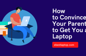 How to Convince Your Parents to Get You a Laptop?
