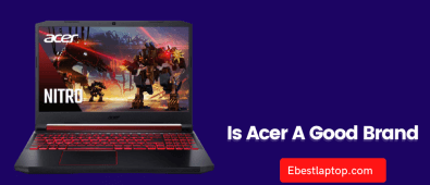 Is Acer A Good Brand | 10 Reasons Why Acer Laptops Are So Popular