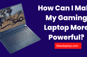 How Can I Make My Gaming Laptop More Powerful