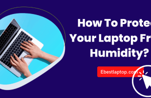 How To Protect Your Laptop From Humidity?