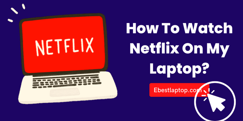 How To Watch Netflix On My Laptop? 7 Best Methods