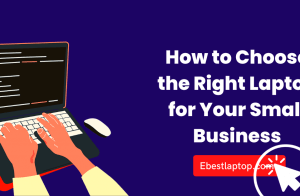 How to Choose the Right Laptop for Your Small Business