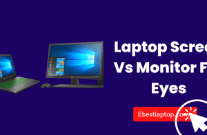 Laptop Screen Vs Monitor For Eyes – Do You Know the Difference