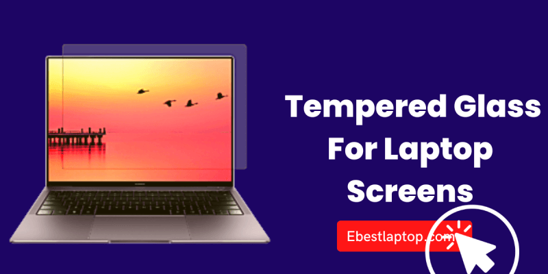 What Are The Benefits Of Tempered Glass For Laptop Screens?