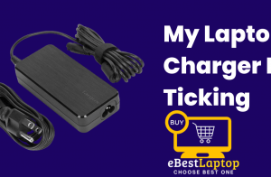 My Laptop Charger Is Ticking – What Should to Do