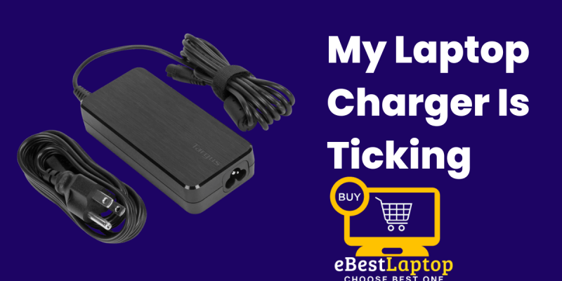 My Laptop Charger Is Ticking – What Should to Do